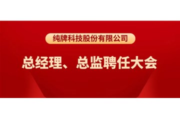 純牌科技股份有限公司總經(jīng)理、總監(jiān)聘任大會(huì)